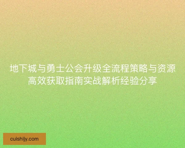 地下城与勇士公会升级全流程策略与资源高效获取指南实战解析经验分享 地下城与勇士公会升级全流程策略与资源高效获取指南实战解析经验分享