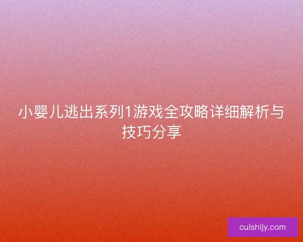小婴儿逃出系列1游戏全攻略详细解析与技巧分享