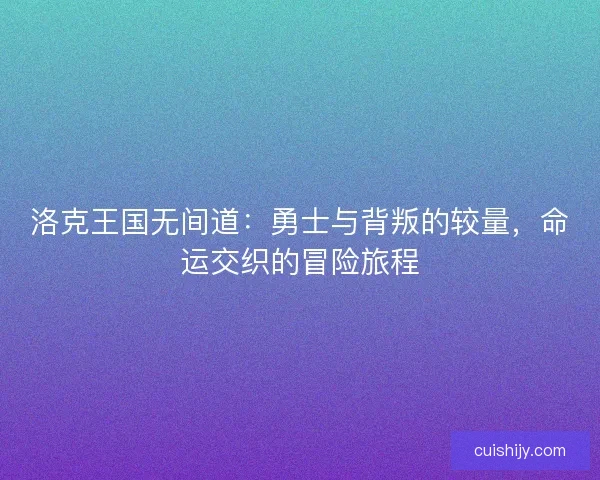 洛克王国无间道：勇士与背叛的较量，命运交织的冒险旅程