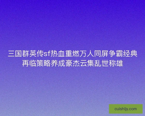 三国群英传sf热血重燃万人同屏争霸经典再临策略养成豪杰云集乱世称雄