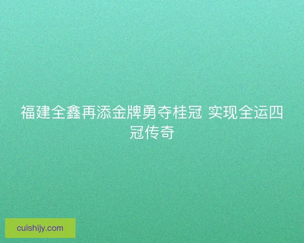 福建全鑫再添金牌勇夺桂冠 实现全运四冠传奇