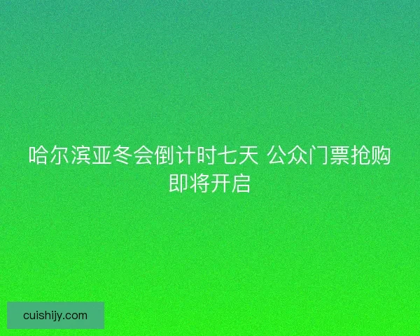 哈尔滨亚冬会倒计时七天 公众门票抢购即将开启
