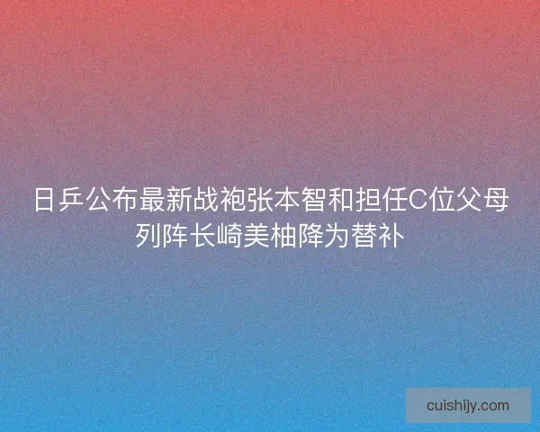 日乒公布最新战袍张本智和担任C位父母列阵长崎美柚降为替补 日乒公布最新战袍张本智和担任C位父母列阵长崎美柚降为替补