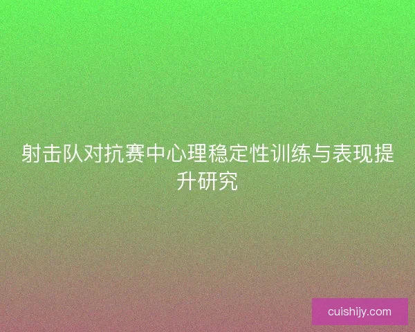 射击队对抗赛中心理稳定性训练与表现提升研究