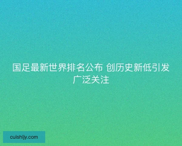 国足最新世界排名公布 创历史新低引发广泛关注